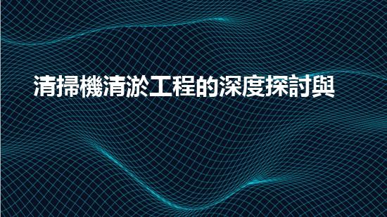 清掃機清淤工程的深度探討與實踐經(jīng)驗分享究竟能帶來哪些驚人效果？